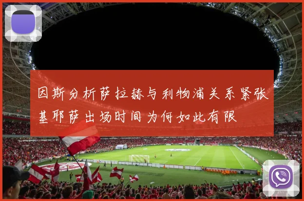 因斯分析萨拉赫与利物浦关系紧张基耶萨出场时间为何如此有限