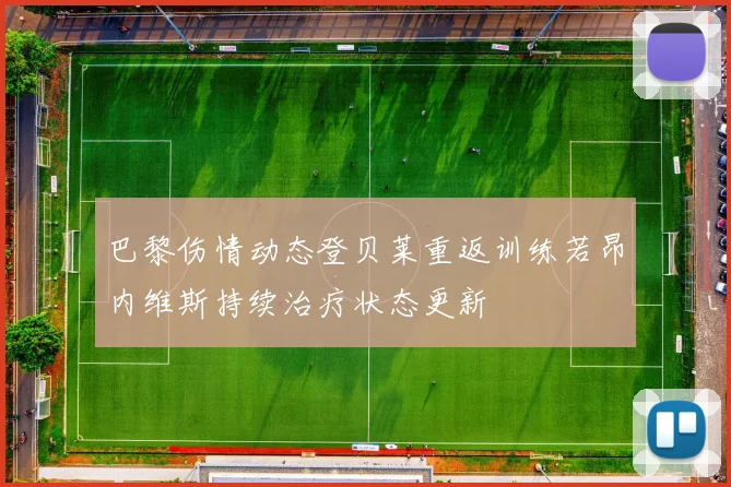 巴黎伤情动态登贝莱重返训练若昂内维斯持续治疗状态更新
