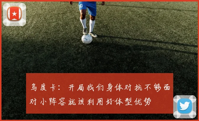 乌度卡：开局我们身体对抗不够面对小阵容就该利用好体型优势