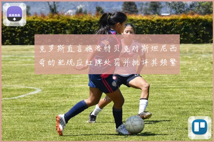 克罗斯直言施洛特贝克对斯坦尼西奇的犯规应红牌处罚并批评其频繁失误