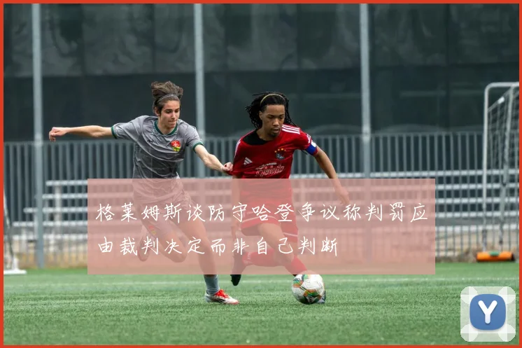 格莱姆斯谈防守哈登争议称判罚应由裁判决定而非自己判断