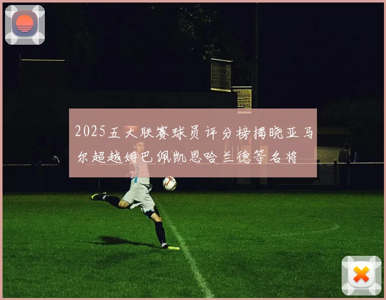 2025五大联赛球员评分榜揭晓亚马尔超越姆巴佩凯恩哈兰德等名将