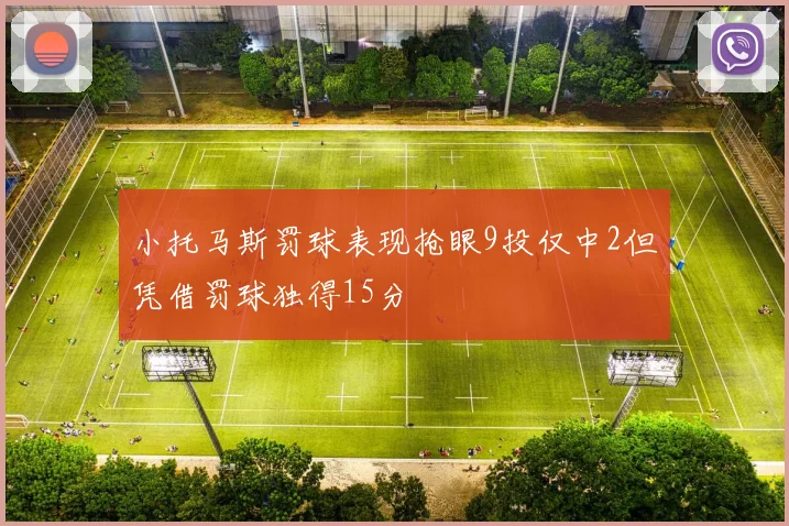 小托马斯罚球表现抢眼9投仅中2但凭借罚球独得15分