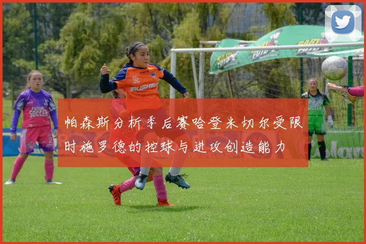 帕森斯分析季后赛哈登米切尔受限时施罗德的控球与进攻创造能力