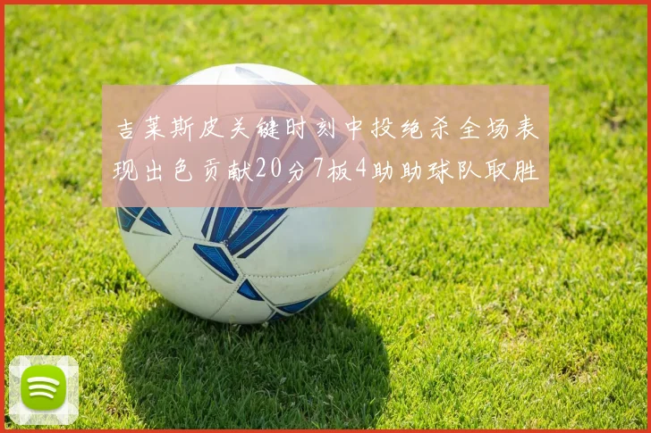吉莱斯皮关键时刻中投绝杀全场表现出色贡献20分7板4助助球队取胜