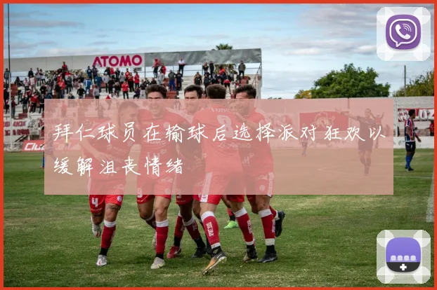 拜仁球员在输球后选择派对狂欢以缓解沮丧情绪
