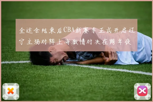 全运会结束后CBA新赛季正式开启辽宁主场对阵上海激情对决在跨年夜上演
