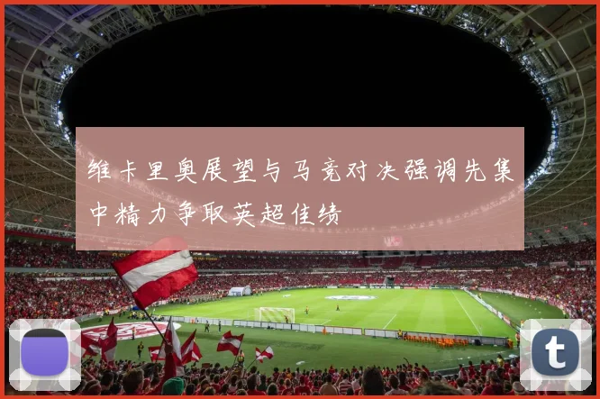 维卡里奥展望与马竞对决强调先集中精力争取英超佳绩
