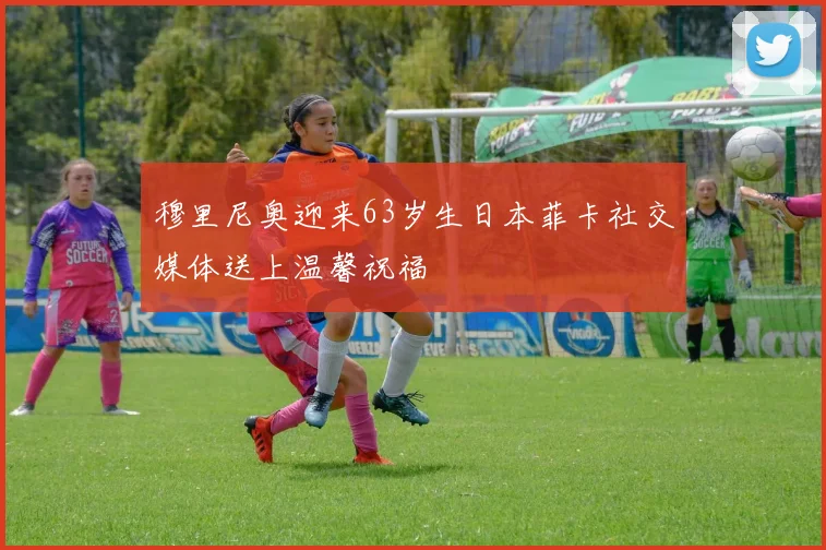穆里尼奥迎来63岁生日本菲卡社交媒体送上温馨祝福