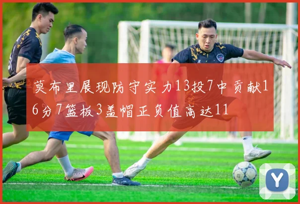 莫布里展现防守实力13投7中贡献16分7篮板3盖帽正负值高达11